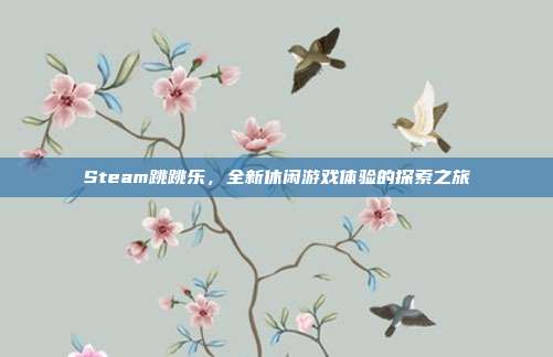 Steam跳跳乐,全新休闲游戏体验的探索之旅