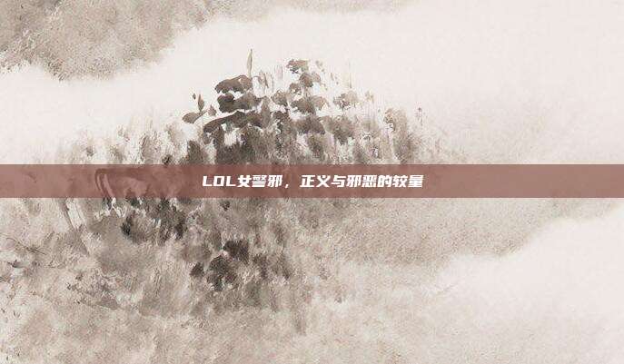 LOL女警邪,正义与邪恶的较量