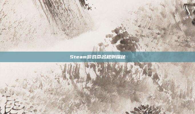Steam游戏命名规则探秘