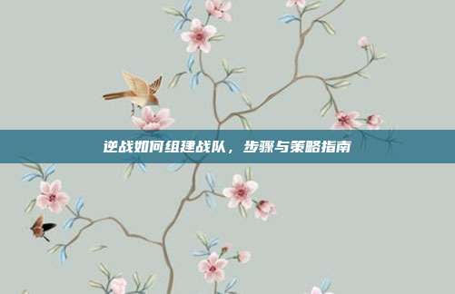 逆战如何组建战队,步骤与策略指南