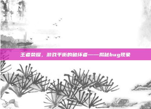王者荣耀,游戏平衡的破坏者——揭秘bug现象