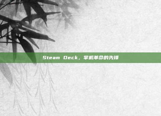Steam Deck,掌机革命的先锋