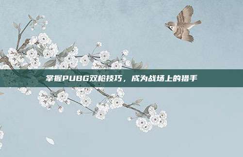 掌握PUBG双枪技巧,成为战场上的猎手