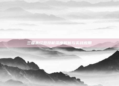 三国杀红豆技能深度解析与实战应用