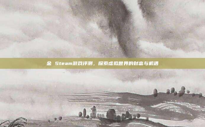 金 Steam游戏评测,探索虚拟世界的财富与机遇