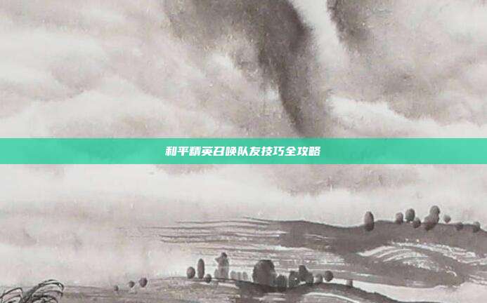 和平精英召唤队友技巧全攻略