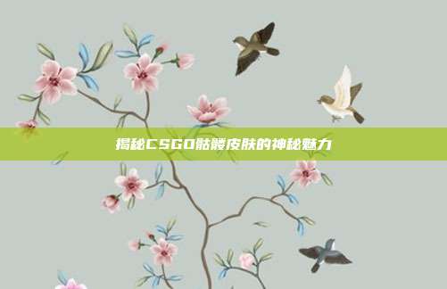 揭秘CSGO骷髅皮肤的神秘魅力