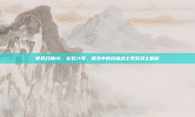 使命召唤16,彩虹六号,围攻中的终极战士霓虹武士解析