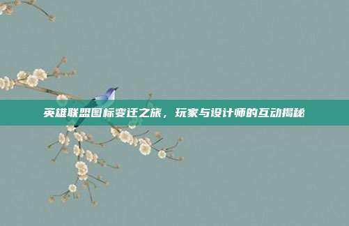 英雄联盟图标变迁之旅,玩家与设计师的互动揭秘