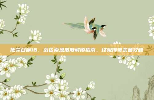 使命召唤16,战区索恩皮肤解锁指南,终极传奇装备攻略