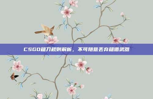 CSGO租刀规则解析,不可随意丢弃租借武器