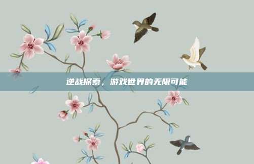 逆战探索,游戏世界的无限可能