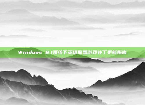 Windows 8.1系统下英雄联盟游戏补丁更新指南