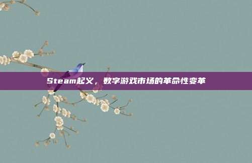 Steam起义,数字游戏市场的革命性变革