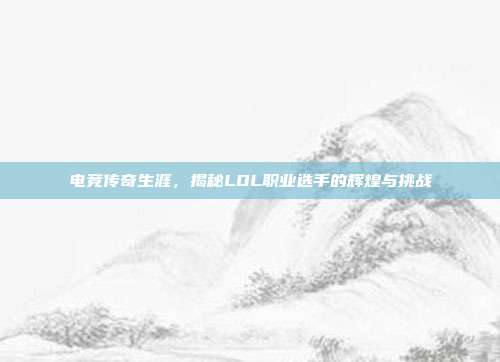 电竞传奇生涯,揭秘LOL职业选手的辉煌与挑战