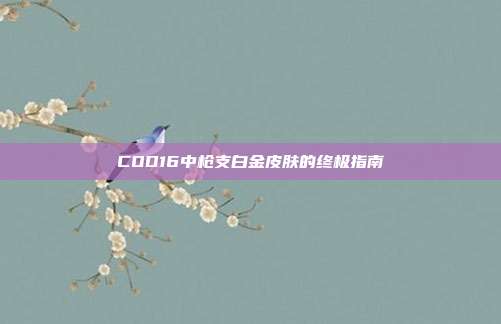 COD16中枪支白金皮肤的终极指南