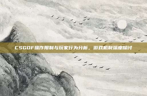 CSGOF操作限制与玩家行为分析,游戏机制深度探讨