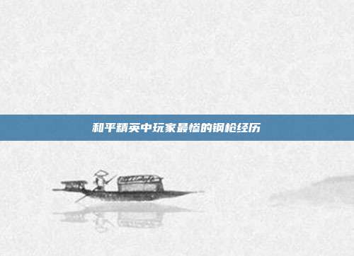 和平精英中玩家最惨的钢枪经历