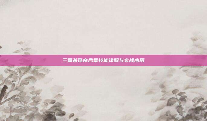三国杀珠帘合璧技能详解与实战应用