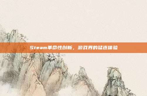 Steam革命性创新,游戏界的猛连体验
