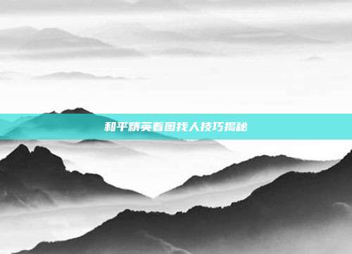 和平精英看图找人技巧揭秘