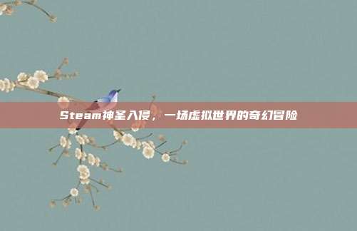 Steam神圣入侵,一场虚拟世界的奇幻冒险