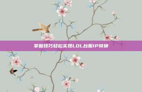 掌握技巧轻松实现LOL台服IP转换