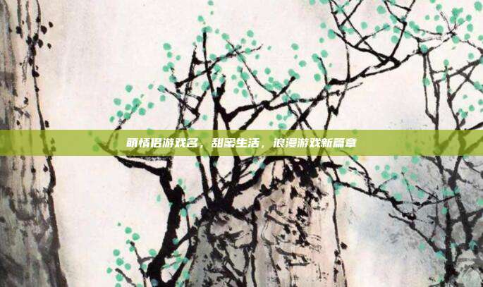 萌情侣游戏名,甜蜜生活,浪漫游戏新篇章