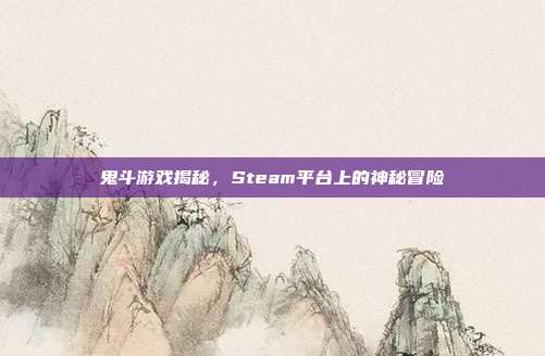 鬼斗游戏揭秘,Steam平台上的神秘冒险