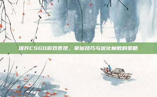 提升CSGO游戏表现,掌握技巧与优化帧数的策略