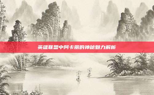 英雄联盟中阿卡丽的神秘魅力解析