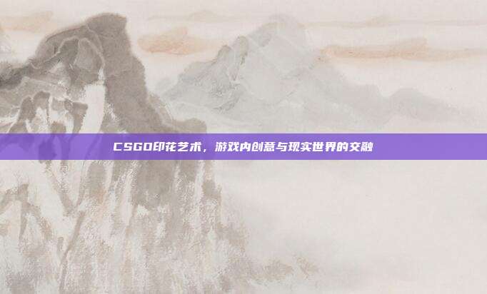 CSGO印花艺术,游戏内创意与现实世界的交融