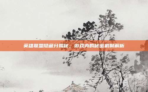 英雄联盟隐藏分揭秘,游戏内的秘密机制解析