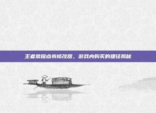 王者荣耀点券修改器,游戏内购买的捷径揭秘