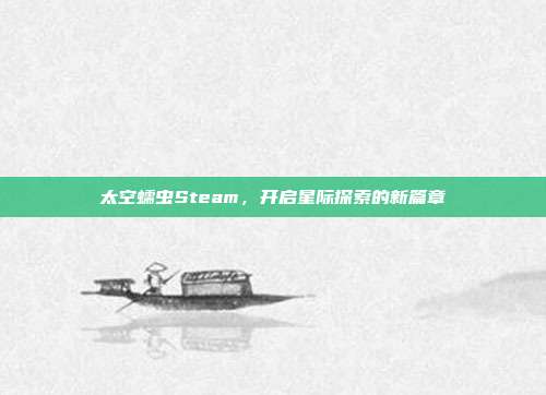 太空蠕虫Steam,开启星际探索的新篇章