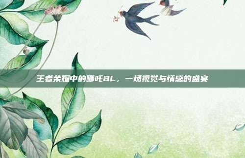 王者荣耀中的哪吒BL,一场视觉与情感的盛宴