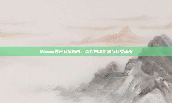 Steam账户安全指南,应对网络诈骗与账号盗用