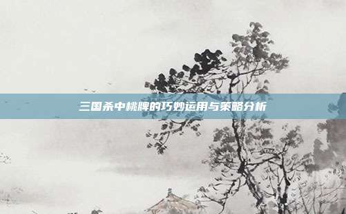 三国杀中桃牌的巧妙运用与策略分析