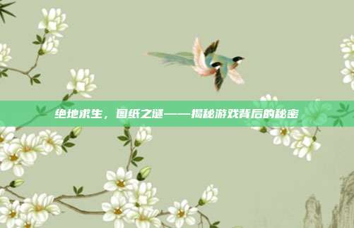 绝地求生,图纸之谜——揭秘游戏背后的秘密