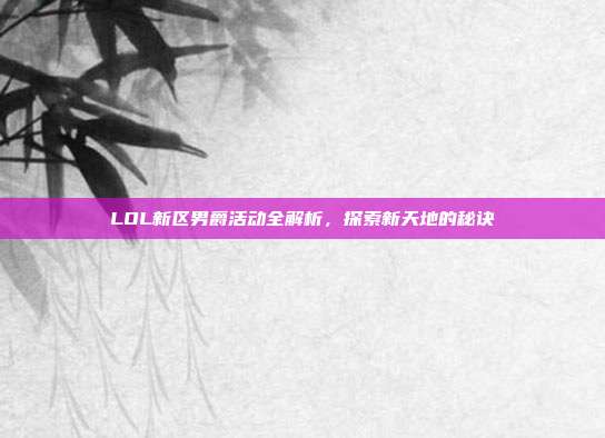 LOL新区男爵活动全解析,探索新天地的秘诀