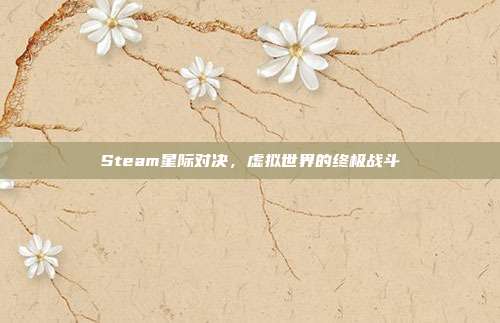 Steam星际对决,虚拟世界的终极战斗