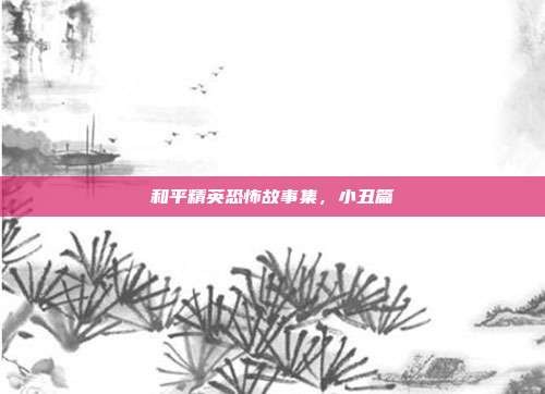 和平精英恐怖故事集,小丑篇