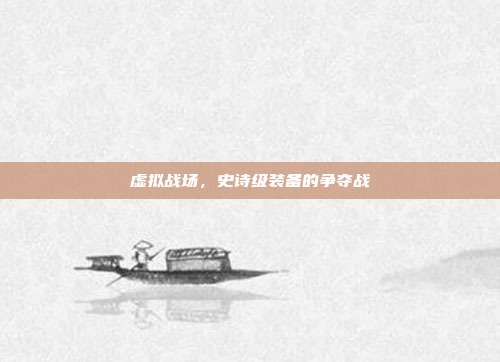 虚拟战场,史诗级装备的争夺战