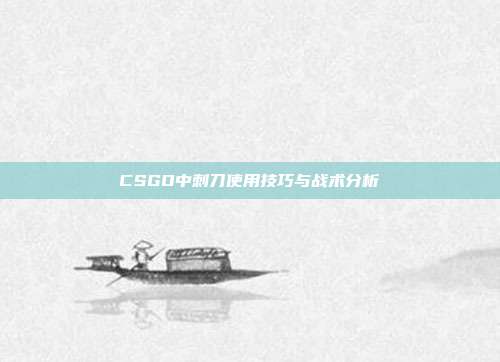 CSGO中刺刀使用技巧与战术分析