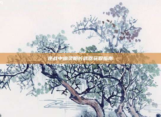 逆战中幽灵船长武器获取指南