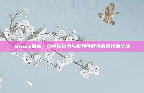 Steam教育,培养创造力与批判性思维的现代教学法