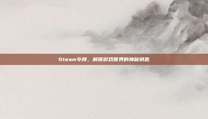 Steam令牌,解锁游戏世界的神秘钥匙