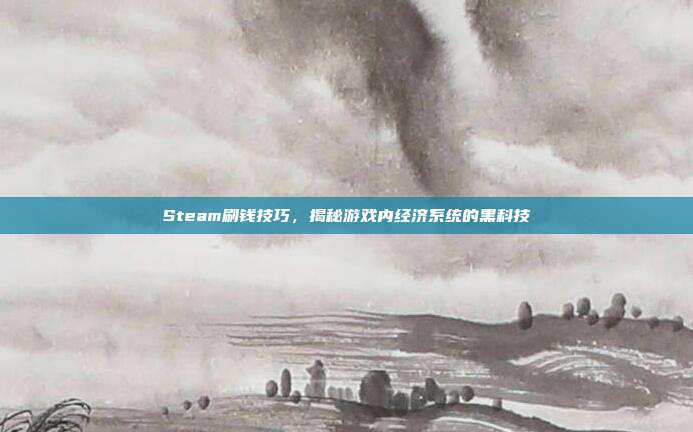 Steam刷钱技巧,揭秘游戏内经济系统的黑科技