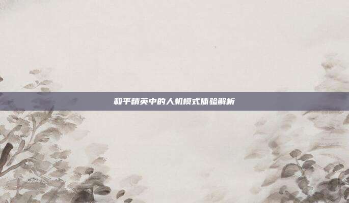 和平精英中的人机模式体验解析
