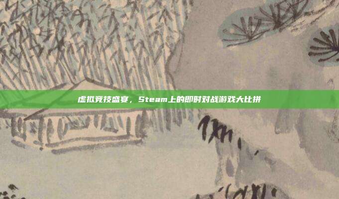 虚拟竞技盛宴,Steam上的即时对战游戏大比拼